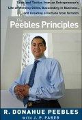 The Peebles Principles. Tales and Tactics from an Entrepreneurs Life of Winning Deals, Succeeding in Business, and Creating a Fortune from Scratch ()