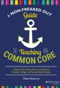 A Non-Freaked Out Guide to Teaching the Common Core. Using the 32 Literacy Anchor Standards to Develop College- and Career-Ready Students ()