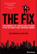 The Fix. How Bankers Lied, Cheated and Colluded to Rig the Worlds Most Important Number ()