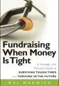 Fundraising When Money Is Tight. A Strategic and Practical Guide to Surviving Tough Times and Thriving in the Future ()