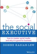 The Social Executive. How to Master Social Media and Why Its Good for Business ()