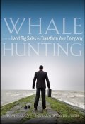 Whale Hunting. How to Land Big Sales and Transform Your Company ()