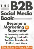 The B2B Social Media Book. Become a Marketing Superstar by Generating Leads with Blogging, LinkedIn, Twitter, Facebook, Email, and More ()