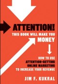 Attention! This Book Will Make You Money. How to Use Attention-Getting Online Marketing to Increase Your Revenue ()