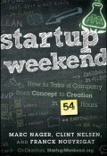 Startup Weekend. How to Take a Company From Concept to Creation in 54 Hours ()