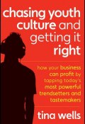 Chasing Youth Culture and Getting it Right. How Your Business Can Profit by Tapping Todays Most Powerful Trendsetters and Tastemakers ()