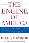 The Engine of America. The Secrets to Small Business Success From Entrepreneurs Who Have Made It! ()