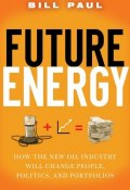 Future Energy. How the New Oil Industry Will Change People, Politics and Portfolios ()