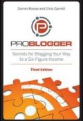 ProBlogger. Secrets for Blogging Your Way to a Six-Figure Income ()