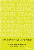 Can I Have Your Attention?. Inspiring Better Work Habits, Focusing Your Team, and Getting Stuff Done in the Constantly Connected Workplace ()