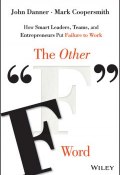 The Other "F" Word. How Smart Leaders, Teams, and Entrepreneurs Put Failure to Work ()