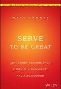 Serve to Be Great. Leadership Lessons from a Prison, a Monastery, and a Boardroom ()