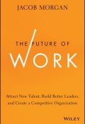 The Future of Work. Attract New Talent, Build Better Leaders, and Create a Competitive Organization ()