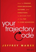 Your Trajectory Code. How to Change Your Decisions, Actions, and Directions, to Become Part of the Top 1% High Achievers ()
