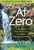 At Zero. The Final Secrets to "Zero Limits" The Quest for Miracles Through Hooponopono ()
