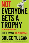 Not Everyone Gets A Trophy. How to Manage the Millennials ()