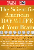 The Scientific American Day in the Life of Your Brain. A 24 hour Journal of Whats Happening in Your Brain as you Sleep, Dream, Wake Up, Eat, Work, Play, Fight, Love, Worry, Compete, Hope, Make Important Decisions, Age and Change ()