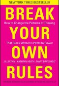 Break Your Own Rules. How to Change the Patterns of Thinking that Block Womens Paths to Power ()