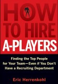 How to Hire A-Players. Finding the Top People for Your Team- Even If You Dont Have a Recruiting Department ()