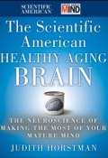 The Scientific American Healthy Aging Brain. The Neuroscience of Making the Most of Your Mature Mind ()