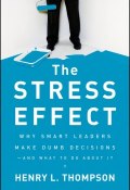 The Stress Effect. Why Smart Leaders Make Dumb Decisions--And What to Do About It ()