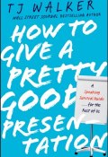 How to Give a Pretty Good Presentation. A Speaking Survival Guide for the Rest of Us ()