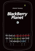 BlackBerry Planet. The Story of Research in Motion and the Little Device that Took the World by Storm ()