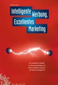 Intelligente Werbung, Exzellentes Marketing. Ein Praktischer Leitfaden zu Kundenpsychologie und Neuromarketing, Prozessen und Partnermanagement ()