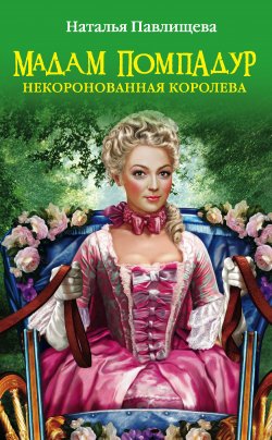 Книга "Мадам Помпадур. Некоронованная королева" – Наталья Павлищева, 2011
