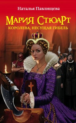 Книга "Мария Стюарт. Королева, несущая гибель" – Наталья Павлищева, 2010