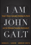 I Am John Galt. Todays Heroic Innovators Building the World and the Villainous Parasites Destroying It ()