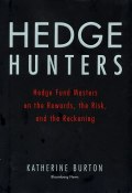 Hedge Hunters. Hedge Fund Masters on the Rewards, the Risk, and the Reckoning ()