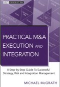 Practical M&A Execution and Integration. A Step by Step Guide To Successful Strategy, Risk and Integration Management ()