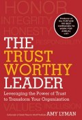 The Trustworthy Leader. Leveraging the Power of Trust to Transform Your Organization ()