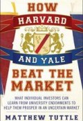 How Harvard and Yale Beat the Market. What Individual Investors Can Learn From the Investment Strategies of the Most Successful University Endowments ()