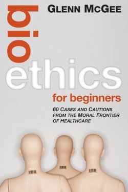 Книга "Bioethics for Beginners. 60 Cases and Cautions from the Moral Frontier of Healthcare" – 