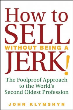 Книга "How to Sell Without Being a JERK!. The Foolproof Approach to the Worlds Second Oldest Profession" – 