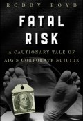 Fatal Risk. A Cautionary Tale of AIGs Corporate Suicide ()