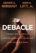 Debacle. Obamas War on Jobs and Growth and What We Can Do Now to Regain Our Future ()
