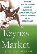 Keynes and the Market. How the Worlds Greatest Economist Overturned Conventional Wisdom and Made a Fortune on the Stock Market ()