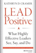 Lead Positive. What Highly Effective Leaders See, Say, and Do ()