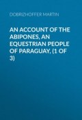 An Account of the Abipones, an Equestrian People of Paraguay, (1 of 3) (Martin Dobrizhoffer)