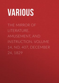 Книга "The Mirror of Literature, Amusement, and Instruction. Volume 14, No. 407, December 24, 1829" – Various