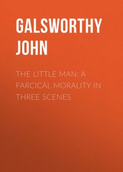 Книга "The Little Man: A Farcical Morality in Three Scenes" – Джон Голсуорси, John Galsworthy