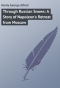 Through Russian Snows: A Story of Napoleon's Retreat from Moscow (George Henty)