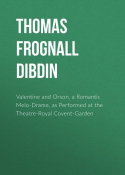 Книга "Valentine and Orson, a Romantic Melo-Drame, as Performed at the Theatre-Royal Covent-Garden" – Thomas Frognall Dibdin, Thomas Dibdin