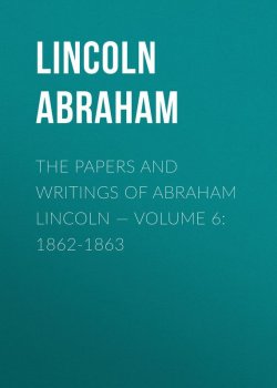 Книга "The Papers And Writings Of Abraham Lincoln — Volume 6: 1862-1863" – Abraham Lincoln