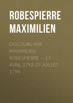 Книга "Discours par Maximilien Robespierre — 17 Avril 1792-27 Juillet 1794" – Максимилиан Робеспьер