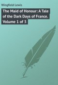 The Maid of Honour: A Tale of the Dark Days of France. Volume 1 of 3 (Lewis Wingfield)
