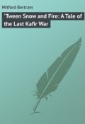 'Tween Snow and Fire: A Tale of the Last Kafir War (Bertram Mitford)